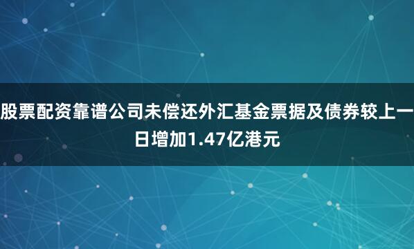 股票配资靠谱公司未偿还外汇基金票据及债券较上一日增加1.47亿港元