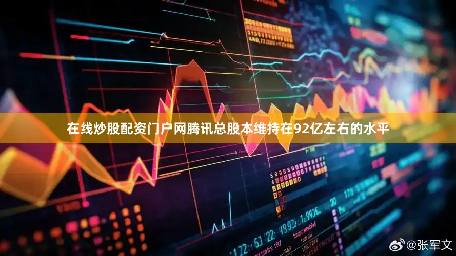 在线炒股配资门户网腾讯总股本维持在92亿左右的水平