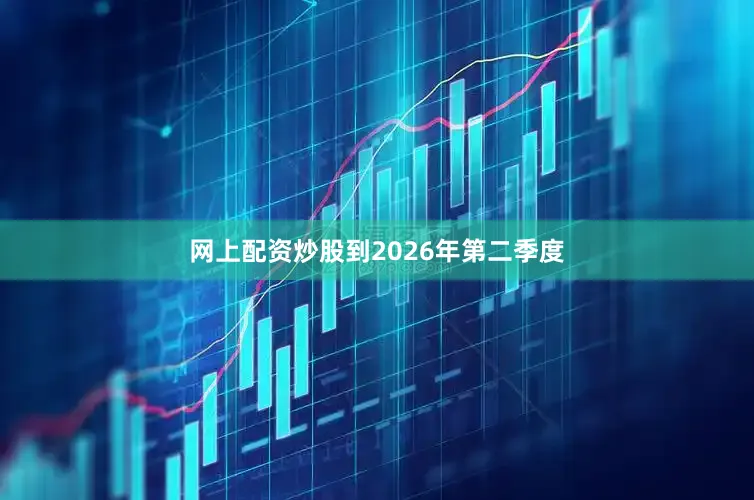 网上配资炒股到2026年第二季度
