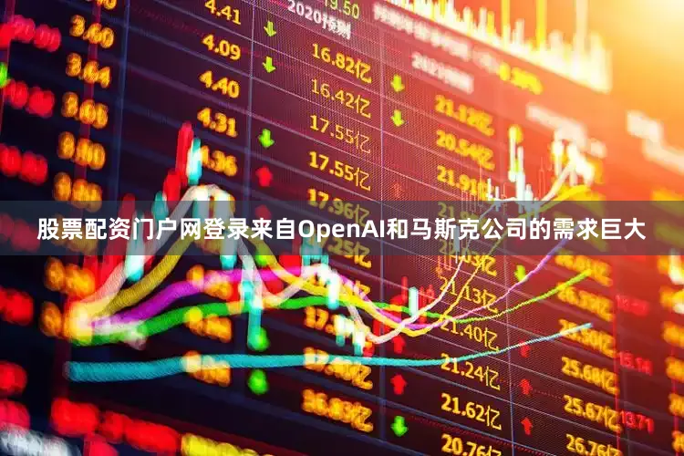 股票配资门户网登录来自OpenAI和马斯克公司的需求巨大