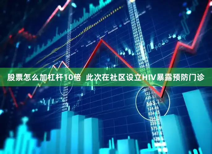 股票怎么加杠杆10倍  此次在社区设立HIV暴露预防门诊