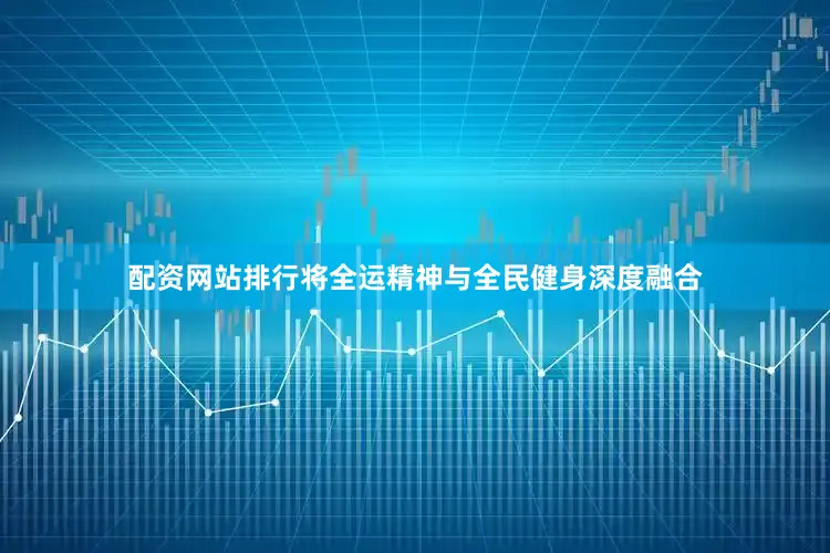 配资网站排行将全运精神与全民健身深度融合