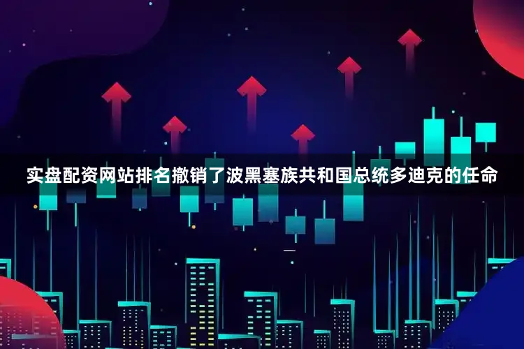 实盘配资网站排名撤销了波黑塞族共和国总统多迪克的任命