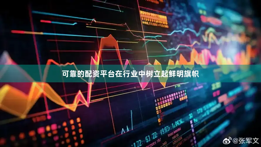 可靠的配资平台在行业中树立起鲜明旗帜