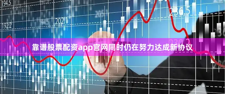 靠谱股票配资app官网同时仍在努力达成新协议