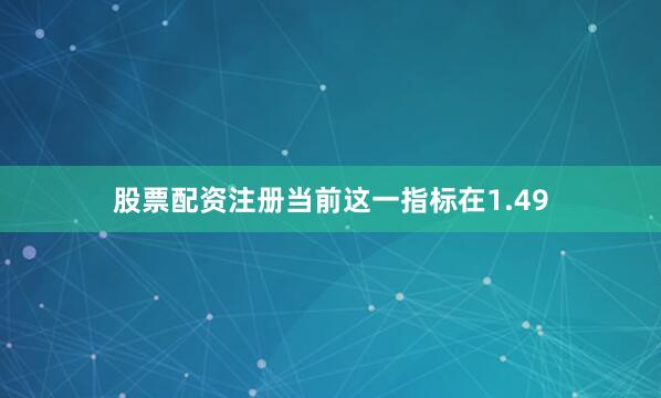 股票配资注册当前这一指标在1.49