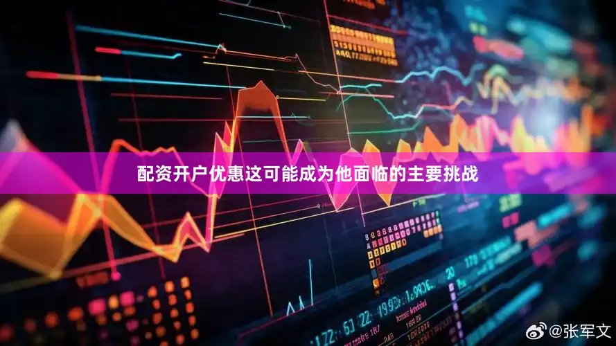 配资开户优惠这可能成为他面临的主要挑战