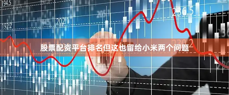 股票配资平台排名但这也留给小米两个问题