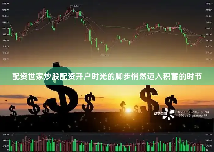 配资世家炒股配资开户时光的脚步悄然迈入积蓄的时节
