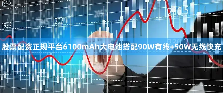 股票配资正规平台6100mAh大电池搭配90W有线+50W无线快充