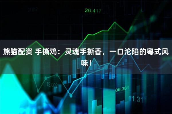 熊猫配资 手撕鸡:灵魂手撕香,一口沦陷的粤式风味!