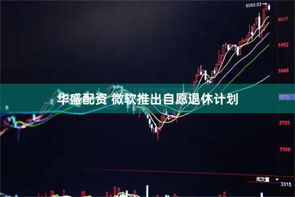 华盛配资 微软推出自愿退休计划