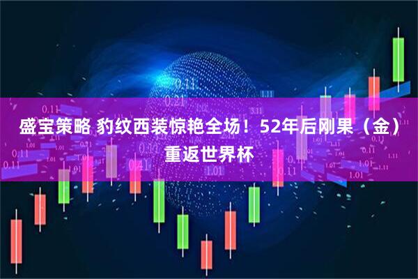 盛宝策略 豹纹西装惊艳全场！52年后刚果（金）重返世界杯