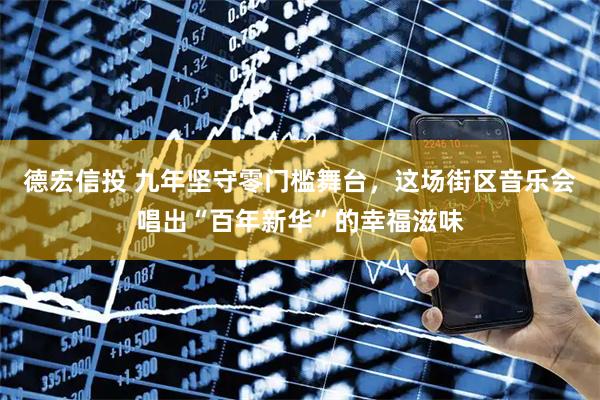 德宏信投 九年坚守零门槛舞台，这场街区音乐会唱出“百年新华”的幸福滋味